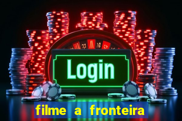 filme a fronteira 2007 completo dublado